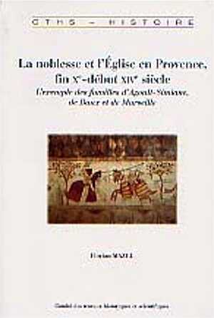 ÉPUISÉ - La noblesse et l'Eglise en Provence, fin Xe-début XIVe siècle. L'exemple des familles d'Agoult-Simiane, de Baux et de Marseille, 2008, 600 p.