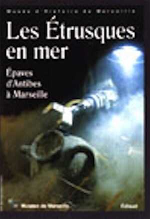 ÉPUISÉ - Les Etrusques en Mer. Epaves d'Antibes à Marseille, (Musée d'Histoire de Marseille), 2002, 144 p., ill. coul. et n.b.