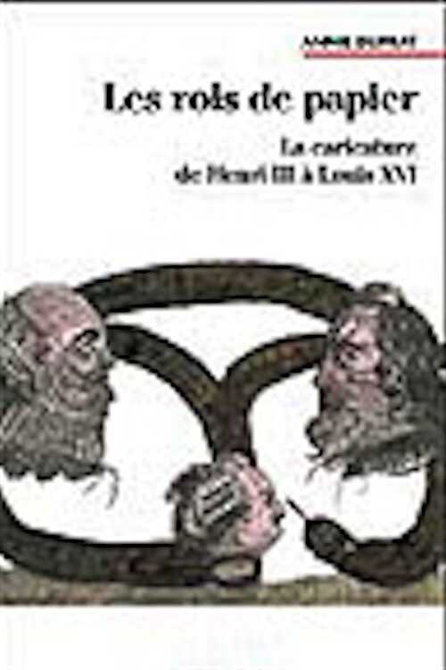 Les rois de papier. La caricature de Henri III à Louis XVI, 2002, 368 p., nbr. ill n. b.