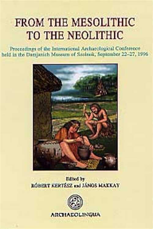From the Mesolithic to the Neolithic, (Proceedings of the International Archaeological Conference held in the Damjanich Museum of Szolnok, Sept. 1996), 2001, 461 p.