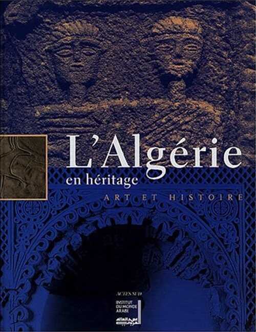 L'Algérie en héritage : art et histoire (exposition, Paris, Institut du monde arabe 22 sept.-25 janv. 2004), 2003, 346 p., ill. n.b. et coul., br.