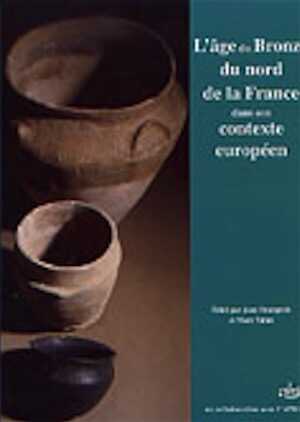 ÉPUISÉ - L'âge du Bronze du nord de la France dans son contexte européen : hommage à Jacques Briard, (Actes du 125e congrès des sociétés historiques et scientifiques, section pré et protohistoire, archéologie, Lille, 2000), 2005, 378 p., nbr. ill.