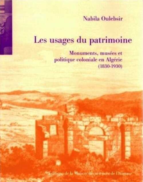 Les Usages du patrimoine. Monuments, musées et politique coloniale en Algérie (1830-1930), 2004, 418 p., 129 ill.