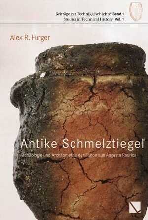 Antike Schmelztiegel - Archäologie und Archäometrie der Funde aus Augusta Raurica (Beiträge zur Technikgeschichte, volume 1, 2017, 432 p.