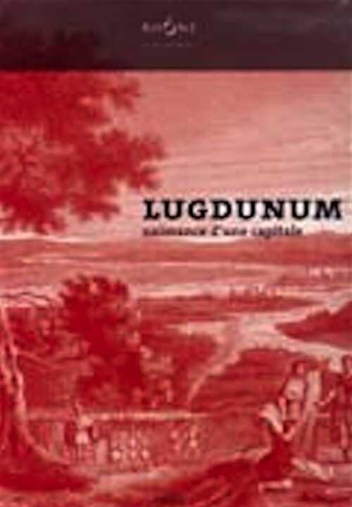 ÉPUISÉ - Lugdunum. Naissance d'une capitale, (cat. expo. Musée gallo-romain de Lyon-Fourvière, oct. 2005-mai 2006), 2005, 184 p., ill. n.b. et coul.