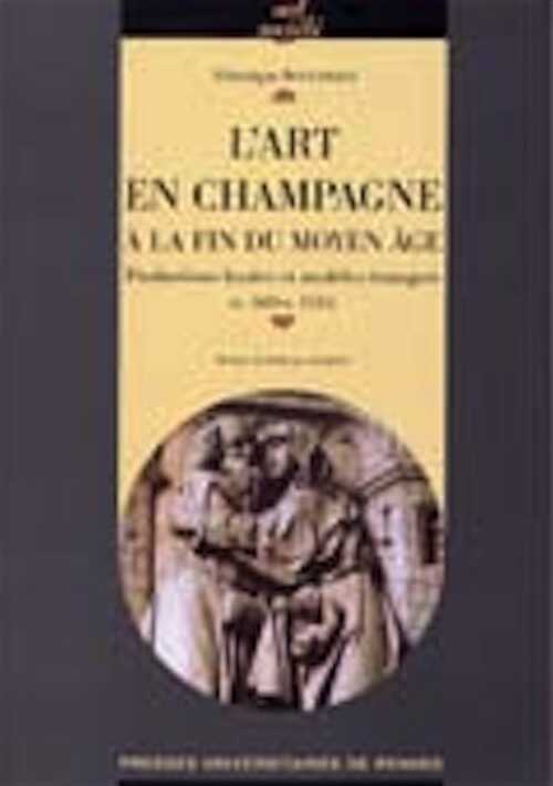 L'art en Champagne à la fin du Moyen Age. Productions locales et modèles étrangers (v. 1485-v. 1535), 2005, 400 p.