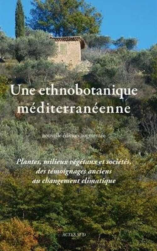 Une ethnobotanique méditerranéenne. Plantes, milieux végétaux et sociétés, des témoignages anciens au changement climatique, 2017, nvlle éd. augm., 584 p.