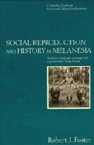 Social Reproduction and History in Melanesia. Mortuary Ritual, Gift Exchange, and Custom in the Tanga Islands, 1995, 315 p.