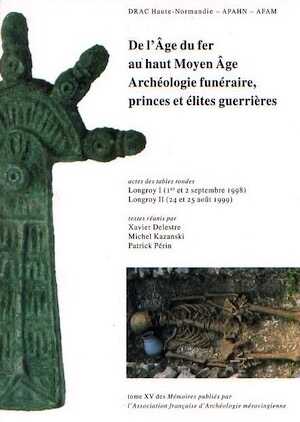 ÉPUISÉ - De l'âge du fer au haut Moyen Age : archéologie funéraire, princes et élites guerrières, (actes des tables rondes, Longroy I, sept. 1998 et Longroy II, août 1999), 2006, 381 p.