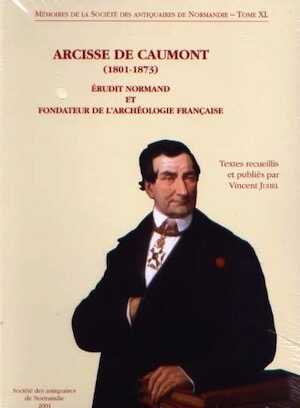 Arcisse de Caumont (1801-1873). Érudit normand et fondateur de l'archéologie française, (Mémoires de la S.A.N. T.40), 2004.