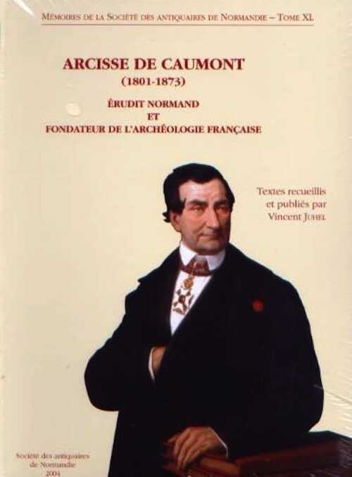 Arcisse de Caumont (1801-1873). Érudit normand et fondateur de l'archéologie française, (Mémoires de la S.A.N. T.40), 2004.