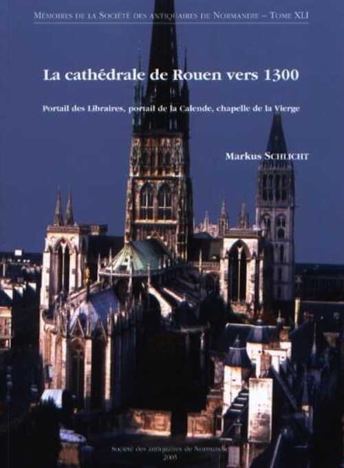La cathédrale de Rouen vers 1300. Portail des Libraires, portail de la Calende, chapelle de la Vierge, ((Mémoires de la S.A.N. T.41), 2005.