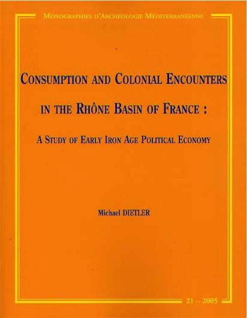 ÉPUISÉ - Consumption and Colonial Encounters in the Rhône Basin of France. A Study of Early Iron Age Political Economy, (MAM 21), 2006, 257 p.