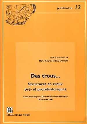 ÉPUISÉ - Des trous... Structures en creux pré-et protohistoriques, (actes coll. Dijon et Baume-les-Messieurs, mars 2006), (Préhistoires, 12), 2006, 475 p.