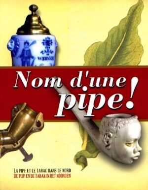 Nom d'une pipe ! Tabac et pipes en terre (Flandre, Hainaut), 2006, 300 p.