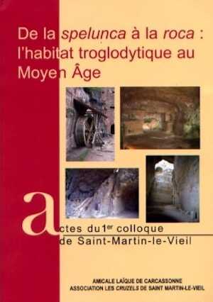De la spelunca à la roca : l'habitat troglodytique au Moyen Age, (actes 1er coll. Saint-Martin-le Vieil), 2006, 191 p.