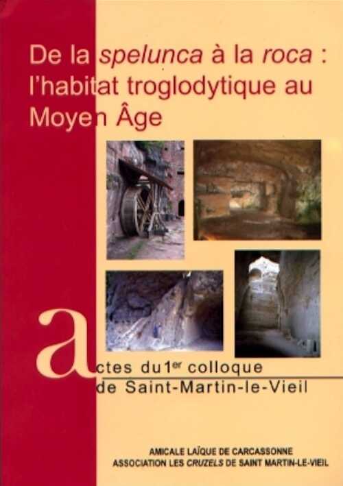 De la spelunca à la roca : l'habitat troglodytique au Moyen Age, (actes 1er coll. Saint-Martin-le Vieil), 2006, 191 p.