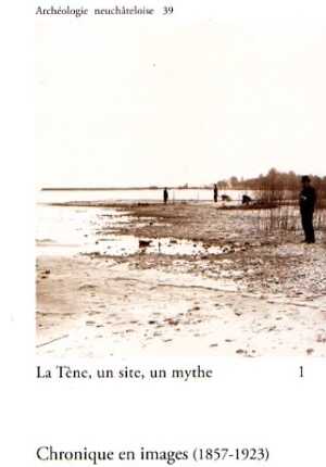 La Tène, un site, un mythe. 1, Chronique en images (1857-1923), (Archéologie neuchâteloise, 39), 2007, 208 p., 166 fig.