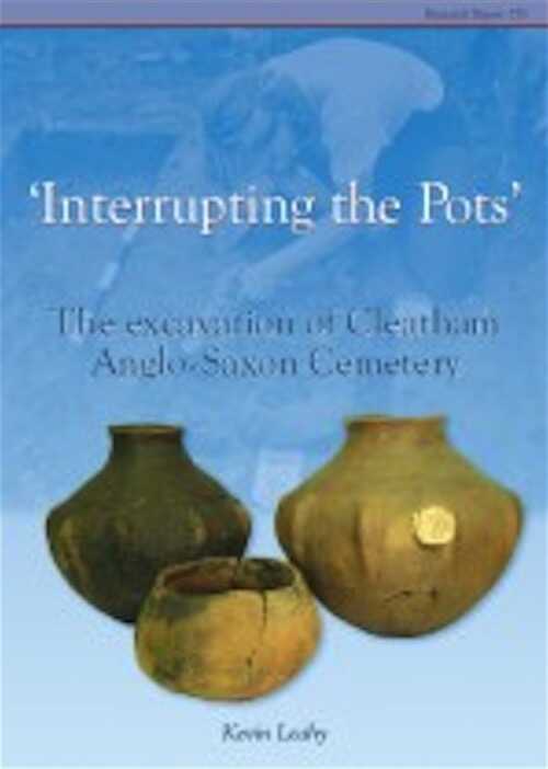 'Interrupting The Pots'. Excavation of Cleatham Anglo-Saxon Cemetery, (CBA Res. Rep. 155), 2006, 250 p., 124 ill. coul.