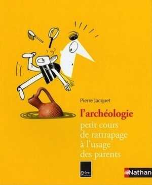 L'Archéologie, petit cours de rattrapage à l'usage des parents, 2007, 144 p.