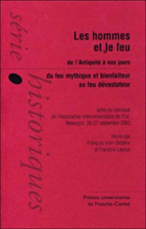 Les hommes et le feu de l'Antiquité à nos jours. Du feu mythique et bienfaiteur au feu dévastateur, (actes coll. Association interuniversitaire de l'Est, Besançon, sept. 2003), 2007, 362 p.