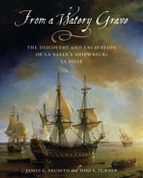 From A Watery Grave. The Discovery And Excavation Of La Salle's Shipwreck, La Belle, 2007, 159 p.
