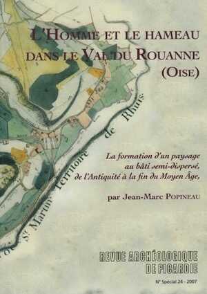 L'Homme et le hameau dans le Val de Rouanne (Oise). La formation d'un paysage au bâti semi-dispersé, de l'Antiquité à la fin du Moyen Âge, (J.-M. Popineau), (RAP N° spécial 24), 2007, 392 p.