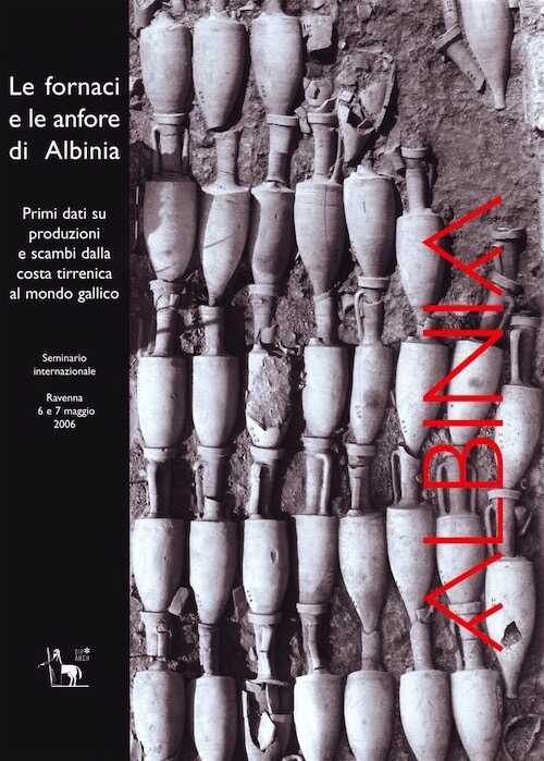 Le fornaci e le anfore di Albinia. Primi dati su produzioni e scambi dalla costa tirrenica al mondo gallico, (actes coll. Ravenne, mai 2006), 2008, 206 p.