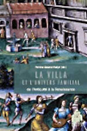 La villa et l'univers familial de l'Antiquité et à la Renaissance, 2008, 294 p.