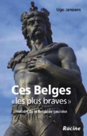 ÉPUISÉ - Ces Belges «les plus braves». Histoire de la Belgique gauloise, 2008, 264 p.