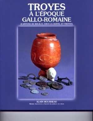 Troyes à l'époque gallo-romaine (Cantons de Bouilly, Ervy-le-Châtel et Troyes), 2006, 207 p.