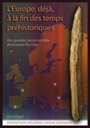 L'Europe, déjà, à la fin des temps préhistoriques. Des grandes lames en silex dans toute l'Europe, (catalogue Exposition Orléans-Varna-Grenade), 2007, 64 p.