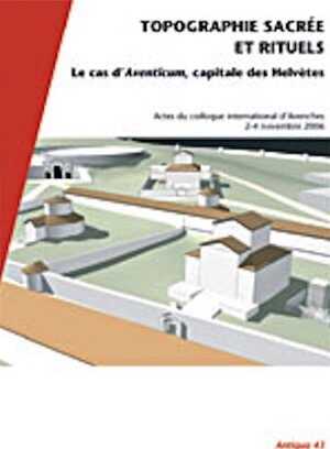 Topographie sacrée et rituels. Le cas d'Aventicum, capitale des Helvètes, (Antiqua 43), (actes coll int. Avenches, nov. 2006), 2008, 352 p., nbr. fig.