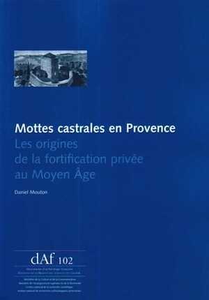 ÉPUISÉ - Mottes castrales en Provence. Les origines de la fortification privée au Moyen Âge, (DAF 102), 2008, 148 p.
