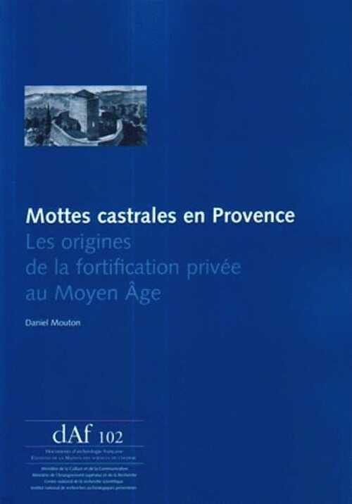 ÉPUISÉ - Mottes castrales en Provence. Les origines de la fortification privée au Moyen Âge, (DAF 102), 2008, 148 p.