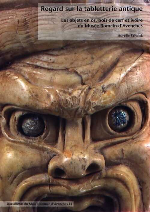 Regard sur la tabletterie antique : les objets en os, bois de cerf et ivoire du Musée romain d'Avenches, 2008, 336 p.