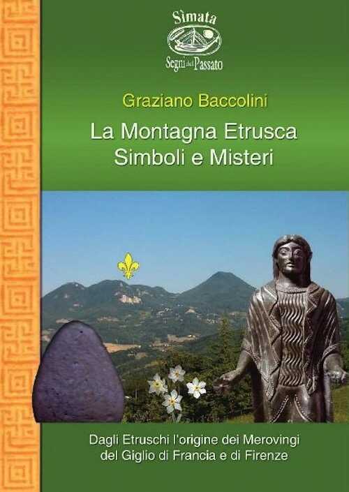 La Montagna Etrusca. Simboli e Misteri. Dagli Etruschi l'origine dei Merovingi del giglio di Francia e di Firenze, 2008, 208 p.