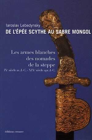 De l'épée scythe au sabre mongol. Les armes blanches des nomades de la steppe IXe siècle avant J-C - XIXe siècle après J-C., 2008, 245 p.