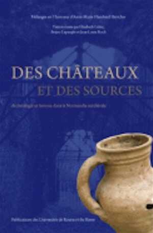 Des châteaux et des sources. Archéologie et histoire dans la Normandie médiévale. Mélanges en l'honneur d'Anne-Marie Flambard Héricher, 2008, 624 p., 150 ill.
