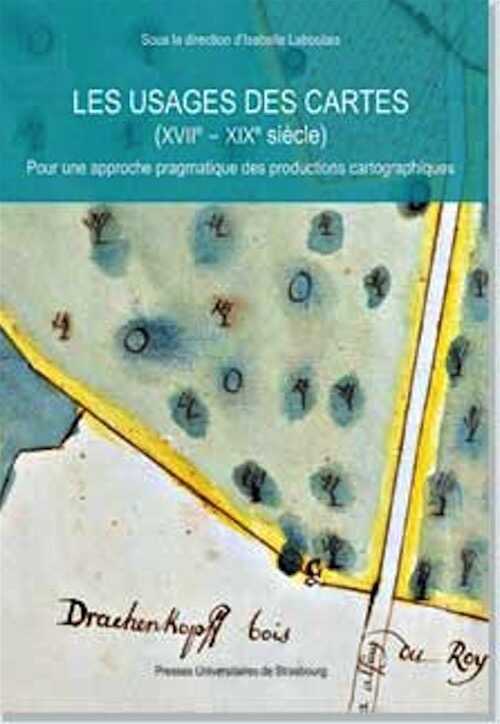 Les usages des cartes (XVII-XIXe siècle). Pour une approche pragmatique des productions cartographiques, 2008, 286 p.