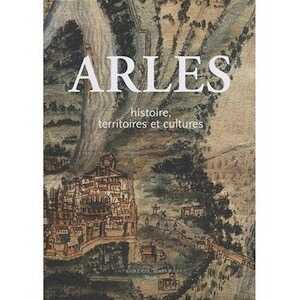 ÉPUISÉ - Arles. Histoire, territoires et cultures, 2005, 1297 p.