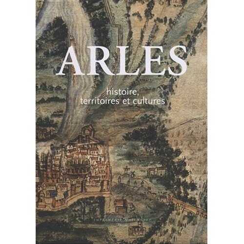 ÉPUISÉ - Arles. Histoire, territoires et cultures, 2005, 1297 p.