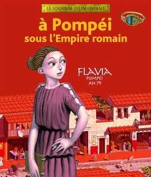 ÉPUISÉ - A Pompéi sous l'Empire romain. Flavia Pompéi an 79, 2007, 60 p. LIVRE POUR ENFANT À PARTIR DE 7 ANS.