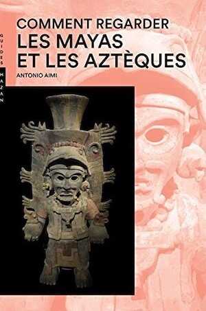 Comment regarder les Mayas et les Aztèques, 2017, nvlle éd., 384 p.