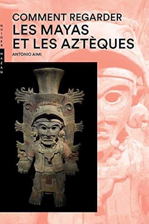 Comment regarder les Mayas et les Aztèques, 2017, nvlle éd., 384 p.