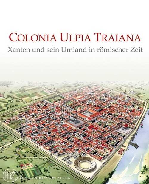 ÉPUISÉ - Colonia Ulpia Traiana. Xanten und sein Umland in römischer Zeit, 2008, 638 p., 434 ill.