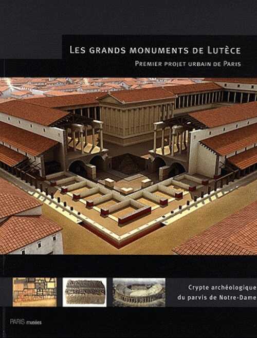 ÉPUISÉ - Les grands monuments de Lutèce. Premier projet urbain de Paris, Crypte archéologique du parvis de Notre-Dame, 2009, 111 p.