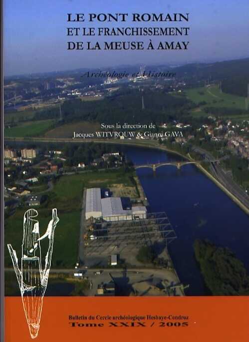 Le pont romain et le franchissement de la Meuse à Amay. Archéologie et Histoire, (Bulletin du Cercle archéologique Hesbaye-Condroz, Tome XXIX/2005), 2008, 163 p.