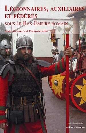 ÉPUISÉ - Légionnaires, auxiliaires et fédérés sous le Bas-Empire romain, 2009, 112 p., nbr. ill. coul.