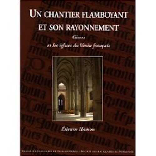 Un chantier flamboyant et son rayonnement. Gisors et les églises du Vexin français, 2008, 652 p., 414 ill. n.b. et coul.